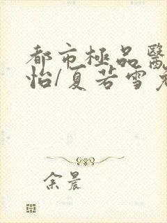 都市极品医神孙怡/夏若雪免费阅读原文