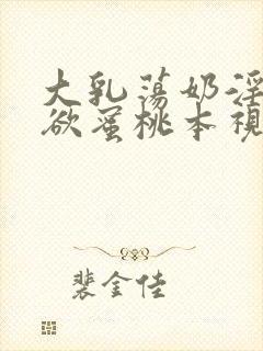 大乳荡奶淫妇乳欲蜜桃本视频