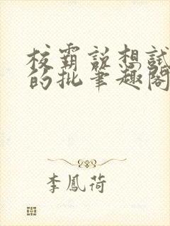 校霸说想试试我的批笔趣阁txt