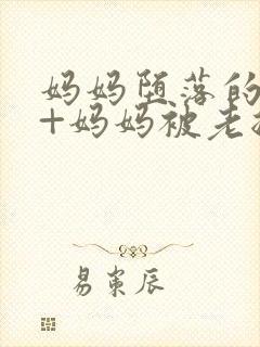 妈妈堕落的秘密+妈妈被老总调教小说