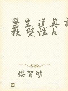 医生 道具 调教 双性 h