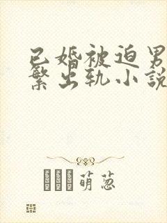 已婚被迫男主频繁出轨小说免费阅读