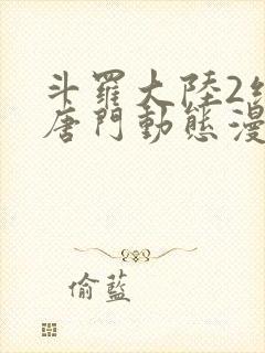 斗罗大陆2绝世唐门动态漫画合集