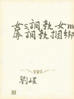 女s调教女m羞辱调教捆绑在线