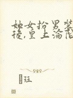 她女扮男装露馅后,皇上沦陷了