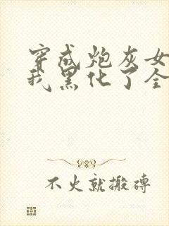 穿成炮灰女配后我黑化了全文免费