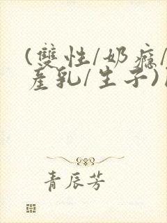 (双性/奶瘾/产乳/生子)囚封面