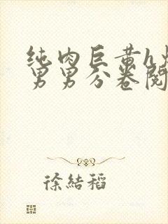 纯肉巨黄h爆口男男分卷阅读