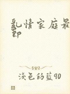 乱情家庭最新章节