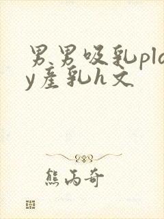 男男吸乳play产乳h文封面