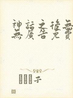 神话之后无弹窗无广告免费阅读