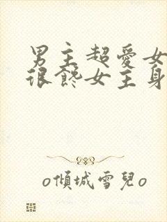 男主超爱女主却很馋女主身子的文