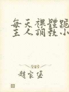 每天裸体跪着被主人调教小说