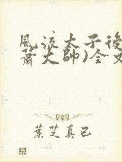 风流太子后宫(萧大帅)全文未删节封面