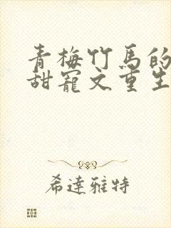 青梅竹马的小说甜宠文重生