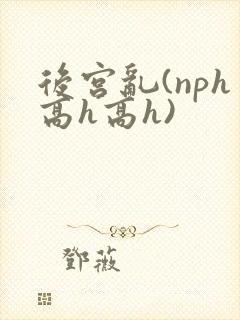 后宫乱(nph高h高h)