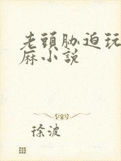 老头胁迫玩弄麻麻小说封面