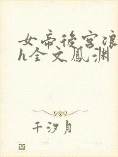 女帝后宫浪荡史h全文凤渊