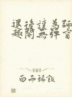 退后让为师来笔趣阁无弹窗封面