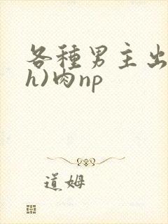 各种男主出轨(h)肉np封面