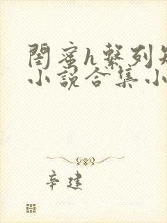 闺蜜h系列短篇小说合集小说阅读在线