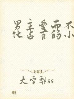 男主爱而不得黑化占有的小说