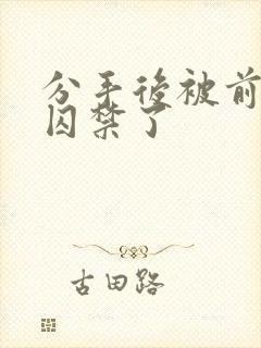 分手后被前男友囚禁了