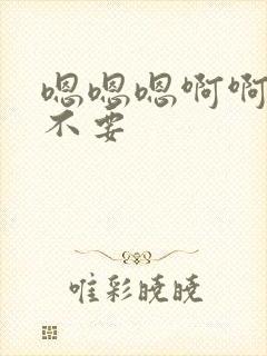 嗯嗯嗯啊啊哥哥不要