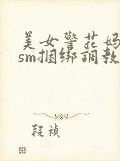美女警花妈妈被sm捆绑调教视频小说