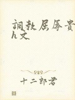 调教屈辱贵女沦h文