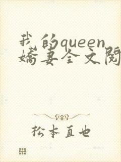 我的queen娇妻全文阅读