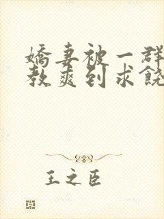 娇妻被一群人调教爽到求饶