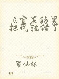 《室友的男朋友把我认错了》