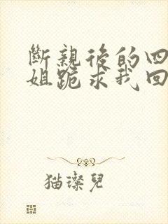 断亲后的四个姐姐跪求我回家