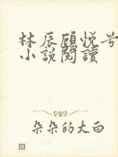 林辰顾悦兮全文小说阅读