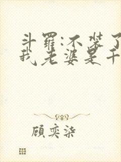 斗罗:不装了,我老婆是千仞雪