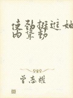 使劲挺进她的体内耸动