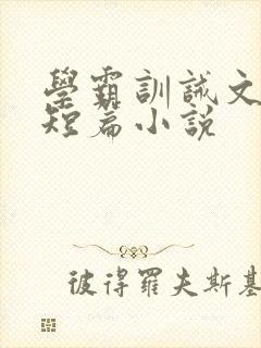 学霸训诫文合集短篇小说