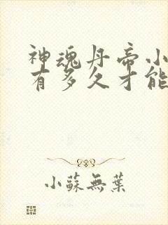 神魂丹帝小说还有多久才能更新完