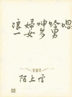 浪妇呻吟嗯啊h一女多男封面