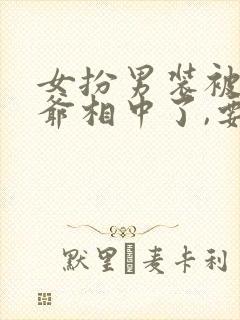 女扮男装被千岁爷相中了,要给我封妃演员