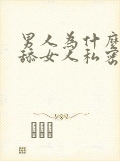 男人为什么喜欢舔女人私密处