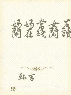 妈妈当女友笔趣阁在线阅读目录