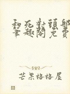 和死对头那个了笔趣阁免费阅读笔趣阁无弹窗封面