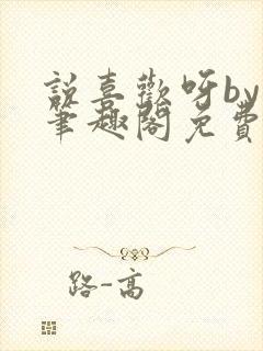 说喜欢呀by哥笔趣阁免费阅读