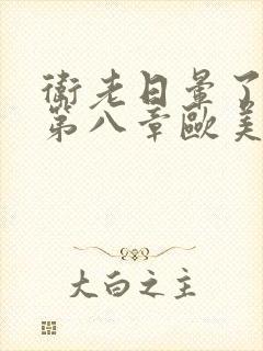 卫老日晕了淑蓉第八章欧美剧