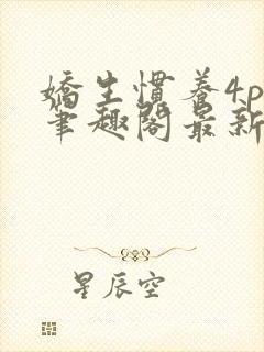 娇生惯养4ph笔趣阁最新章节