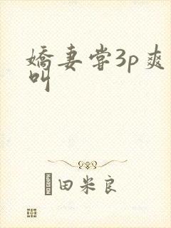 娇妻尝3p爽到叫