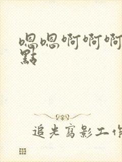 嗯嗯啊啊啊嗯轻点