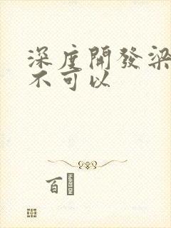 深度开发梁医生不可以